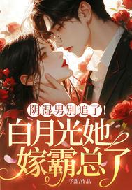 阴湿男别追了！白月光她嫁霸总了